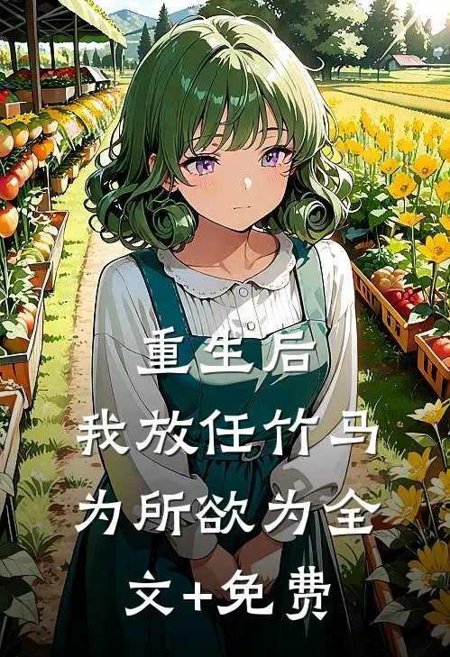 重生后，我放任竹马为所欲为全文+免费