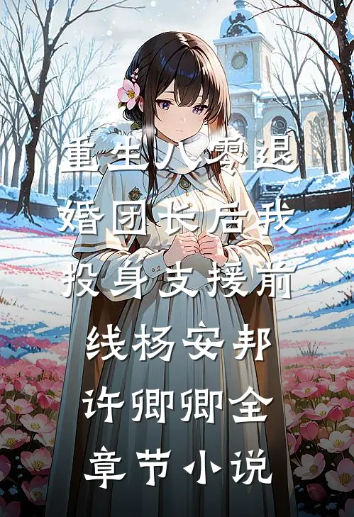 重生八零退婚团长后我投身支援前线杨安邦许卿卿全章节小说