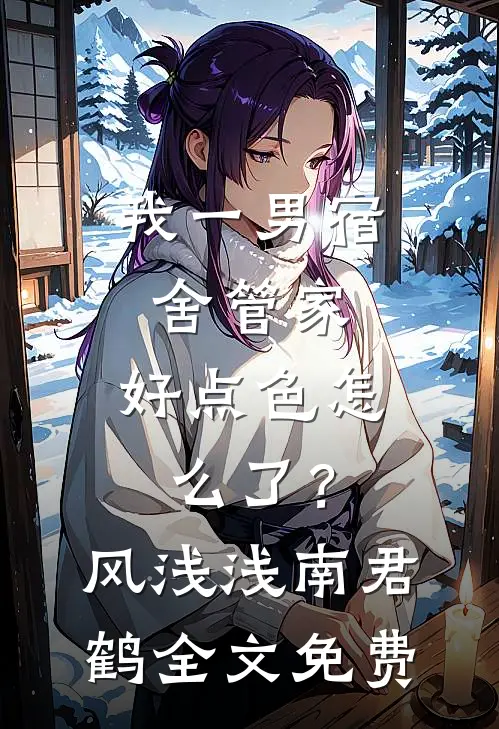 我一男宿舍管家，好点色怎么了？风浅浅南君鹤全文免费