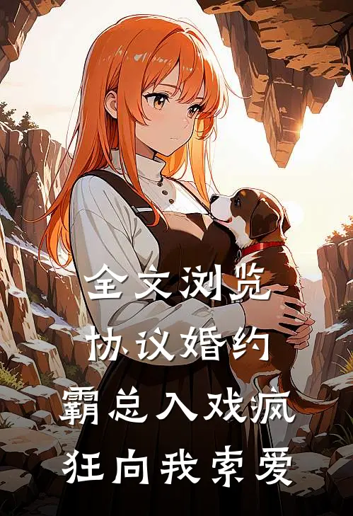 全文浏览协议婚约：霸总入戏疯狂向我索爱