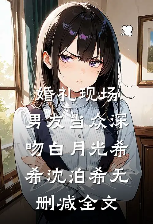 婚礼现场，男友当众深吻白月光希希沈泊希无删减全文