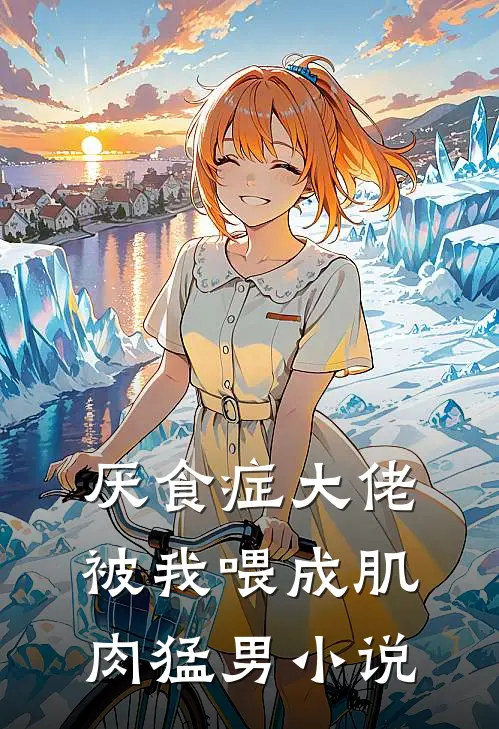 厌食症大佬被我喂成肌肉猛男小说