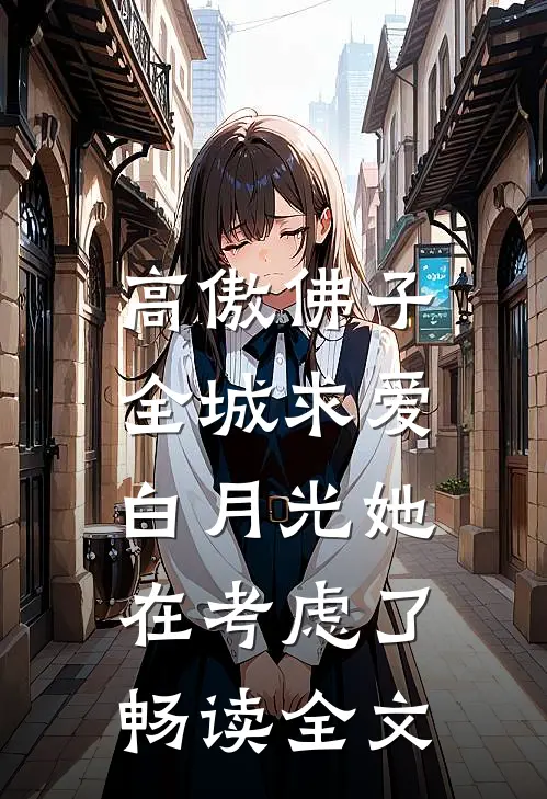 高傲佛子全城求爱，白月光她在考虑了畅读全文