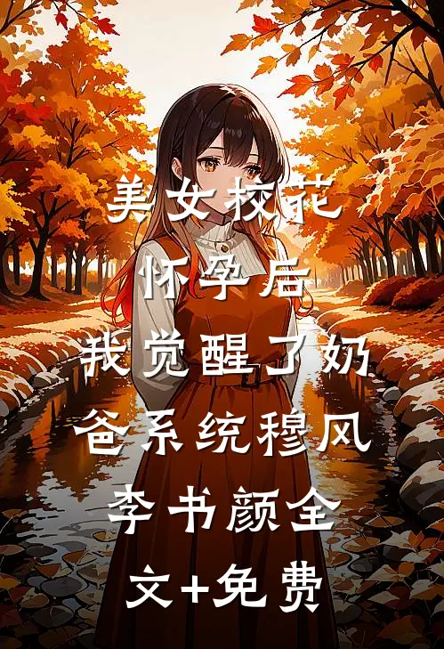 美女校花怀孕后，我觉醒了奶爸系统穆风李书颜全文+免费