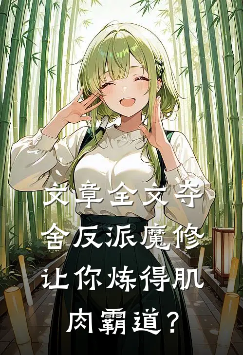 文章全文夺舍反派魔修让你炼得肌肉霸道？