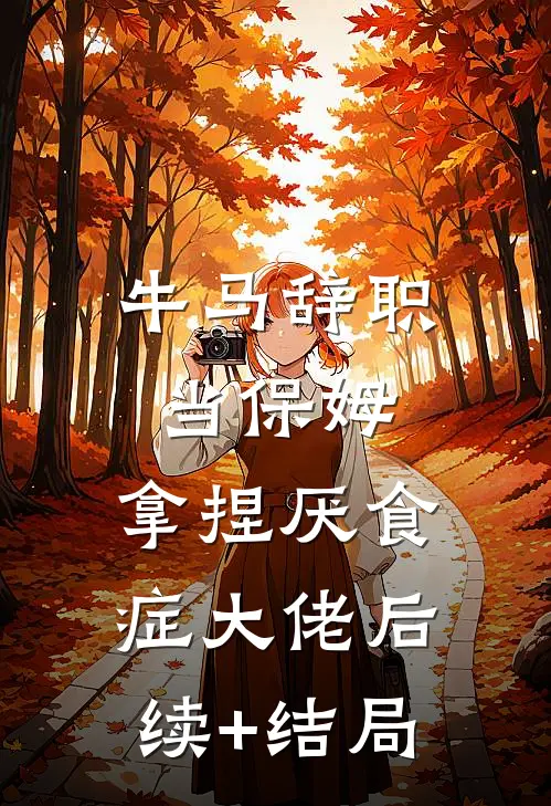 牛马辞职当保姆，拿捏厌食症大佬后续+结局