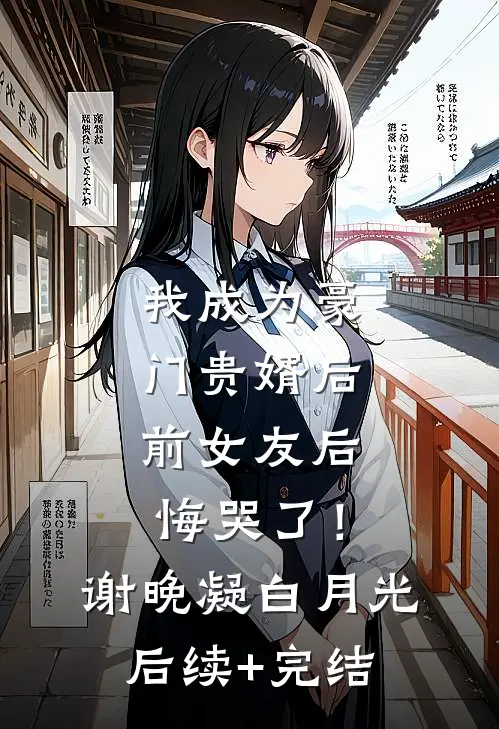 我成为豪门贵婿后，前女友后悔哭了！谢晚凝白月光后续+完结