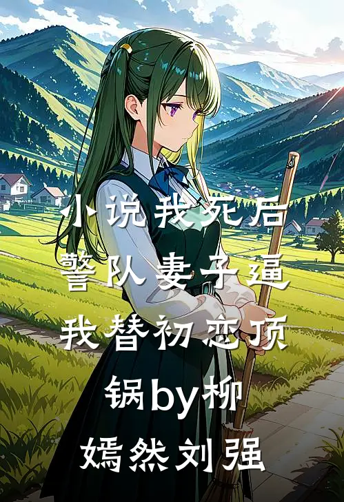 小说我死后，警队妻子逼我替初恋顶锅by柳嫣然刘强