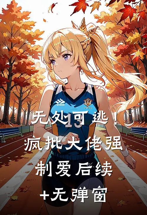 无处可逃！疯批大佬强制爱后续+无弹窗