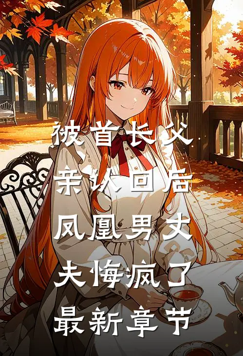 被首长父亲认回后，凤凰男丈夫悔疯了最新章节