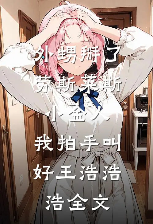 外甥掰了劳斯莱斯小金人，我拍手叫好王浩浩浩全文
