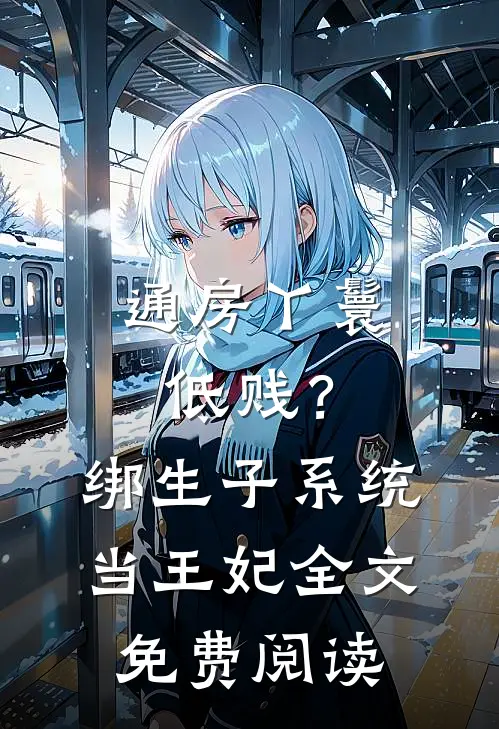 通房丫鬟低贱？绑生子系统当王妃全文免费阅读