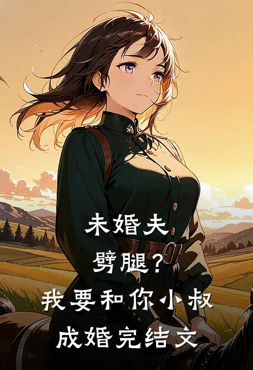 未婚夫劈腿？我要和你小叔成婚完结文