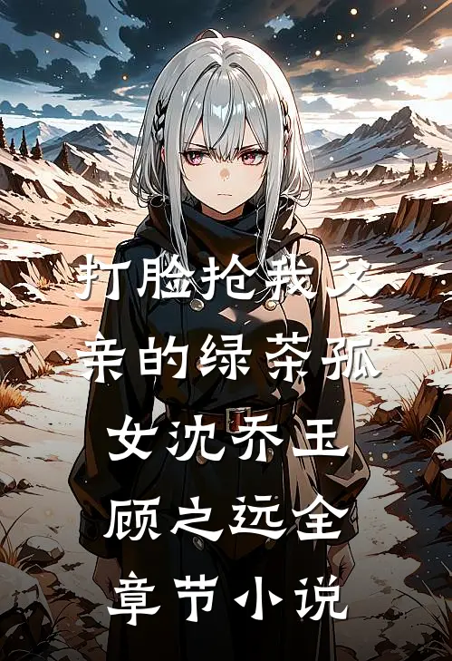 打脸抢我父亲的绿茶孤女沈乔玉顾之远全章节小说