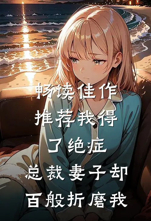 畅读佳作推荐我得了绝症，总裁妻子却百般折磨我
