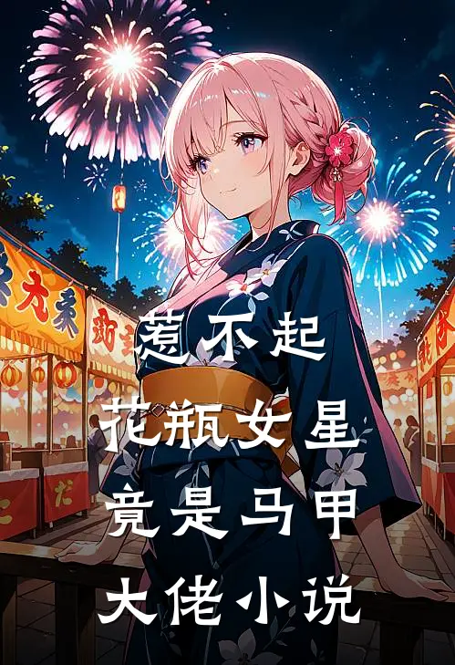 惹不起,花瓶女星竟是马甲大佬免费阅读