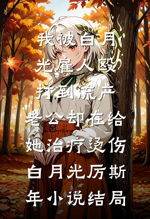 我被白月光雇人殴打到流产，老公却在给她治疗烫伤白月光厉斯年小说结局