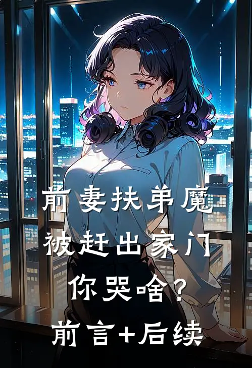 前妻扶弟魔，被赶出家门你哭啥？前言+后续