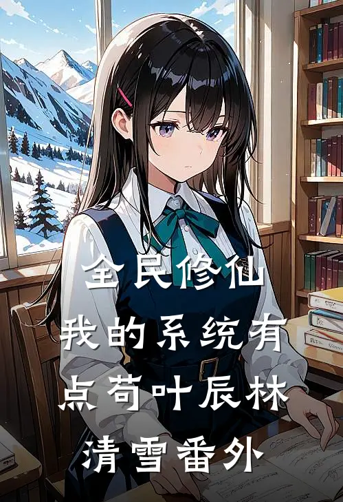全民修仙：我的系统有点苟叶辰林清雪 番外