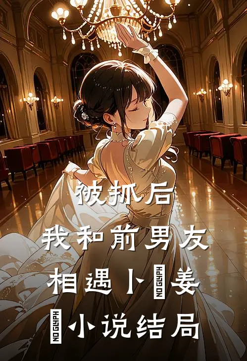 被抓后，我和前男友相遇卜玥姜婙小说结局