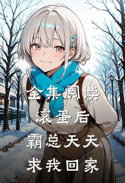 全集阅读滚蛋后，霸总天天求我回家
