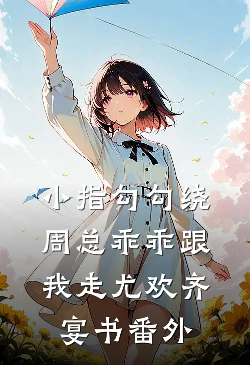 小指勾勾绕，周总乖乖跟我走尤欢齐宴书 番外