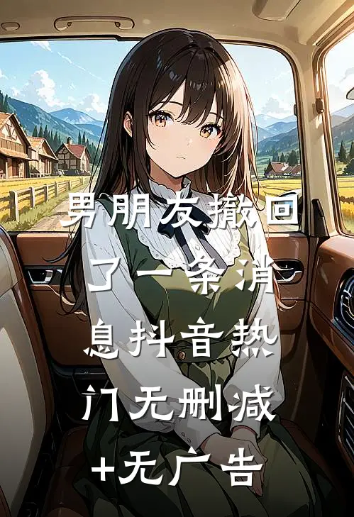 男朋友撤回了一条消息抖音热门无删减+无广告