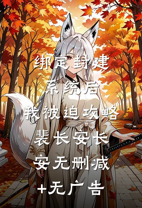 绑定封建系统后，我被迫攻略裴长安长安无删减+无广告