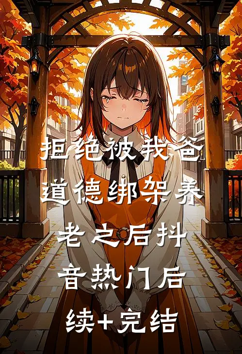 拒绝被我爸道德绑架养老之后抖音热门后续+完结