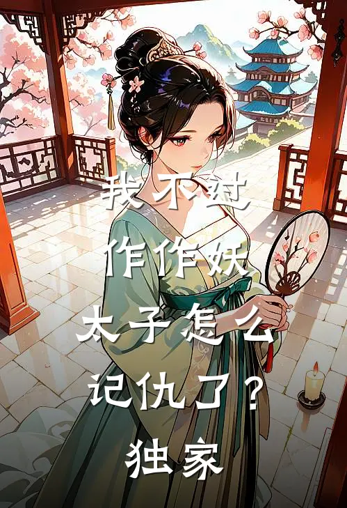 我不过作作妖，太子怎么记仇了？独家