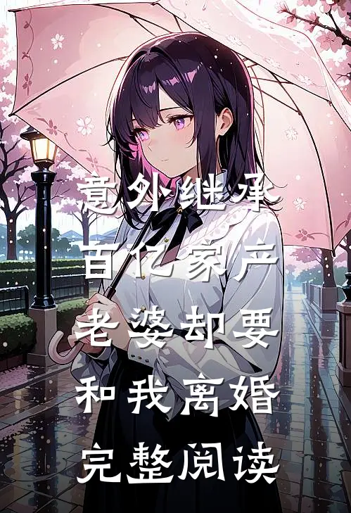意外继承百亿家产，老婆却要和我离婚完整阅读