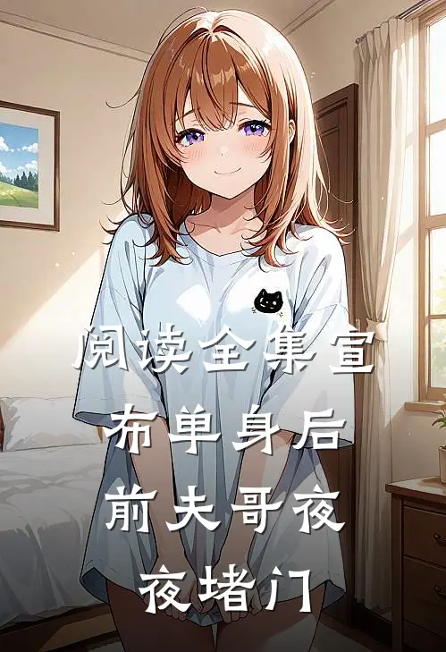 阅读全集宣布单身后，前夫哥夜夜堵门