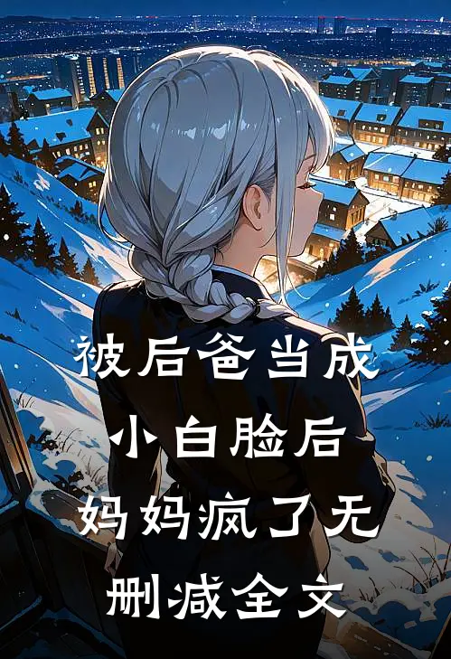 被后爸当成小白脸后，妈妈疯了无删减全文