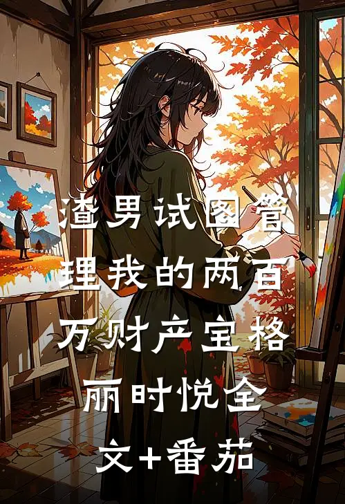 渣男试图管理我的两百万财产宝格丽时悦全文+番茄