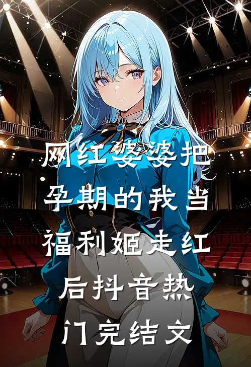 网红婆婆把孕期的我当福利姬走红后抖音热门完结文