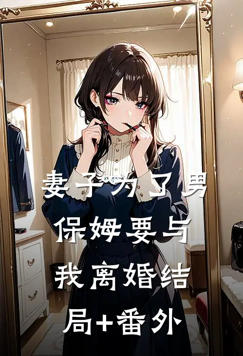 妻子为了男保姆要与我离婚结局+番外