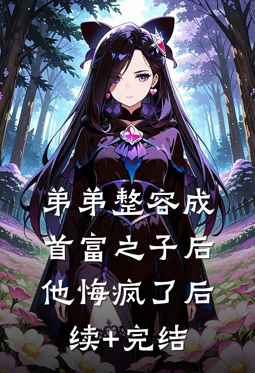 弟弟整容成首富之子后，他悔疯了后续+完结