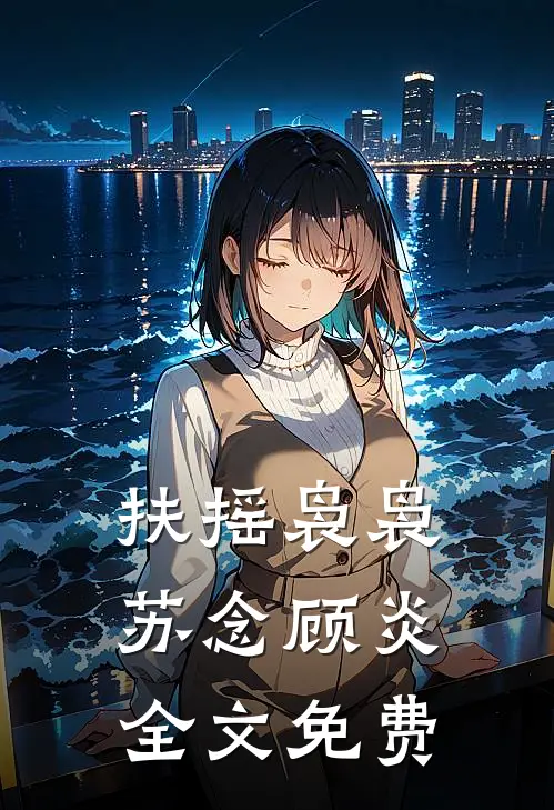 扶摇袅袅苏念顾炎全文免费