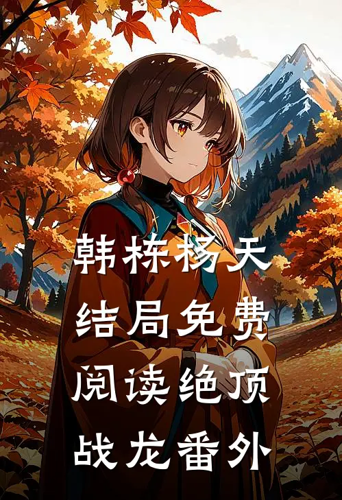 韩栋杨天结局免费阅读绝顶战龙番外