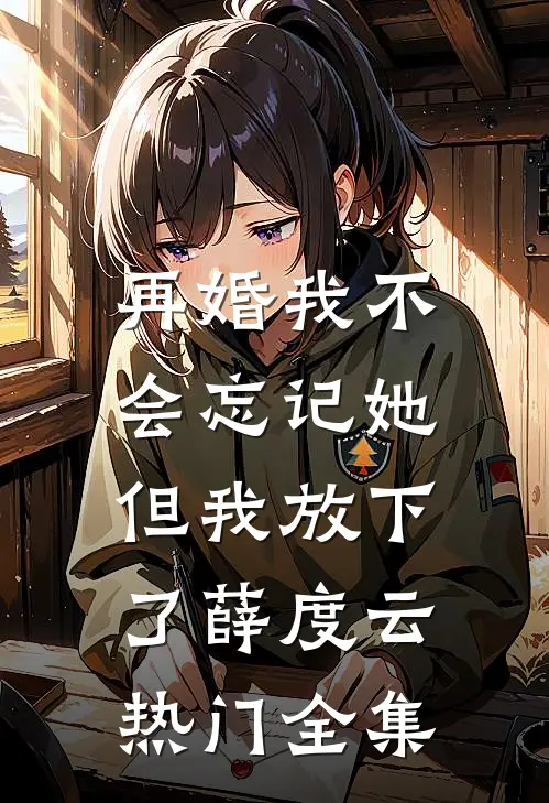 再婚-我不会忘记她，但我放下了薛度云热门全集