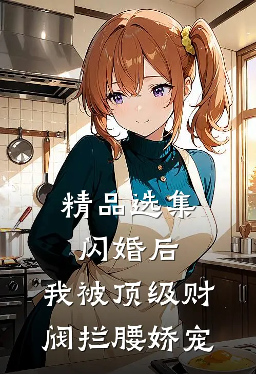 精品选集闪婚后，我被顶级财阀拦腰娇宠