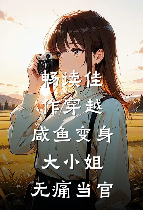 畅读佳作穿越：咸鱼变身大小姐，无痛当官