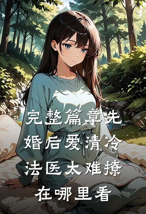 完整篇章先婚后爱清冷法医太难撩在哪里看