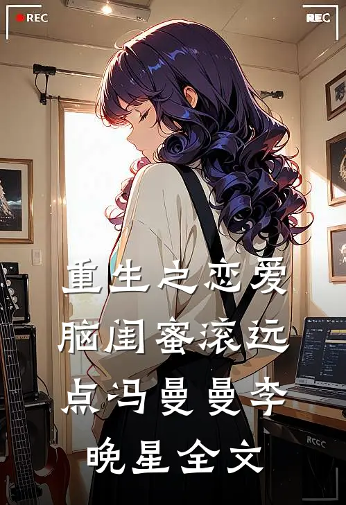 重生之恋爱脑闺蜜滚远点冯曼曼李晚星全文