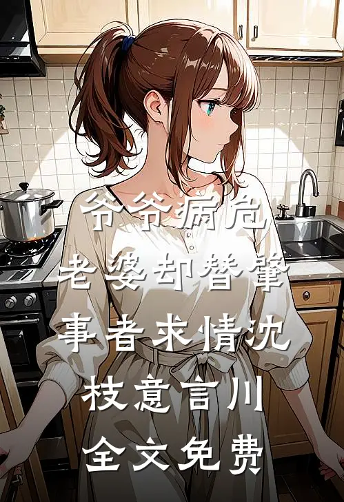 爷爷病危，老婆却替肇事者求情沈枝意言川全文免费