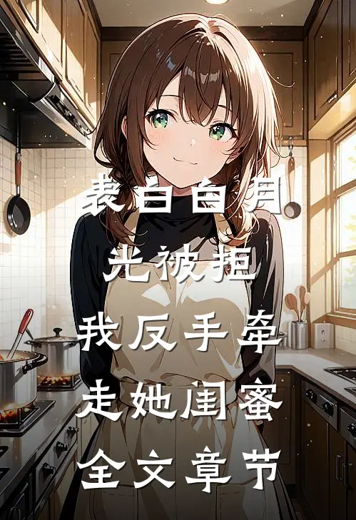 表白白月光被拒，我反手牵走她闺蜜全文章节
