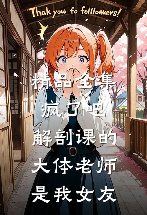 精品全集疯了吧，解剖课的大体老师是我女友