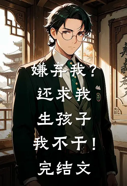嫌弃我?还求我生孩子,我不干!完结文学