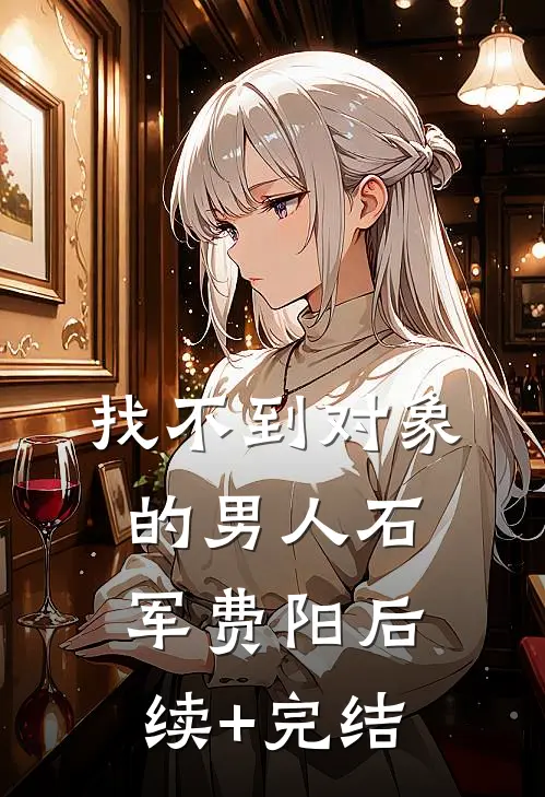 找不到对象的男人石军费阳后续+完结