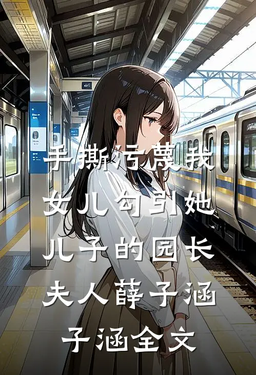 手撕污蔑我女儿勾引她儿子的园长夫人薛子涵子涵全文